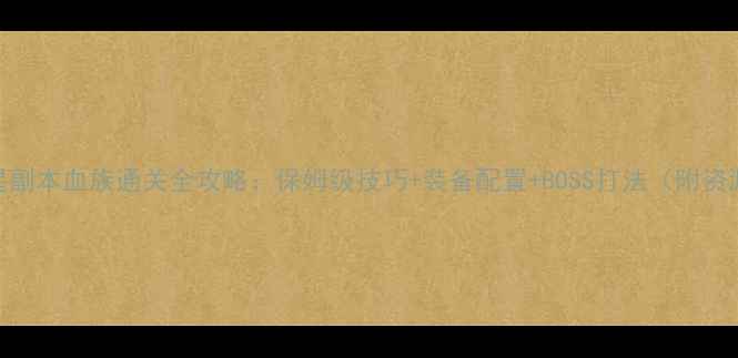 图片 魔域九星副本血族通关全攻略：保姆级技巧+装备配置+BOSS打法（附资源获取）