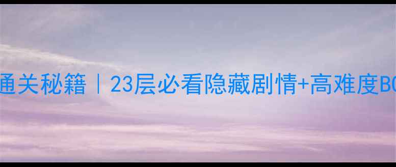 图片 魔塔60层通关秘籍｜23层必看隐藏剧情+高难度BOSS打法全