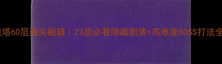 图片 魔塔60层通关秘籍｜23层必看隐藏剧情+高难度BOSS打法全1