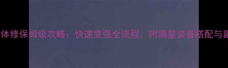 图片 魔宠剑侠传奇体修保姆级攻略：快速变强全流程，附满星装备搭配与副本通关技巧1