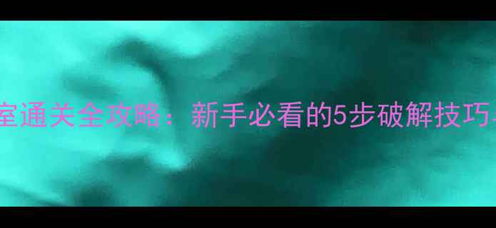 图片 魔法逃脱密室通关全攻略：新手必看的5步破解技巧与隐藏关卡2