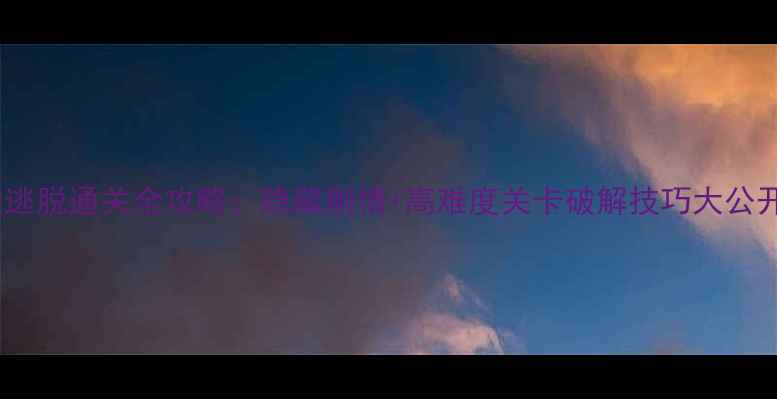 图片 魔法逃脱通关全攻略：隐藏剧情+高难度关卡破解技巧大公开！2