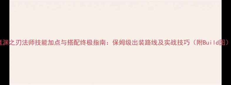 图片 魔渊之刃法师技能加点与搭配终极指南：保姆级出装路线及实战技巧（附Build图）2