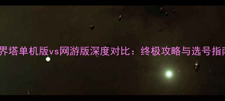 图片 魔界塔单机版vs网游版深度对比：终极攻略与选号指南2