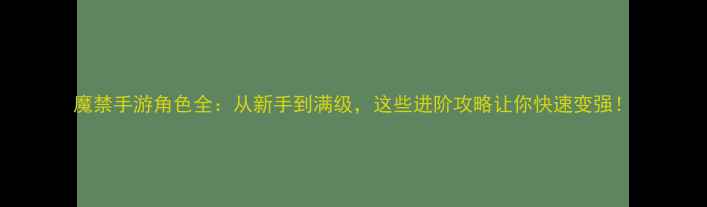 图片 魔禁手游角色全：从新手到满级，这些进阶攻略让你快速变强！