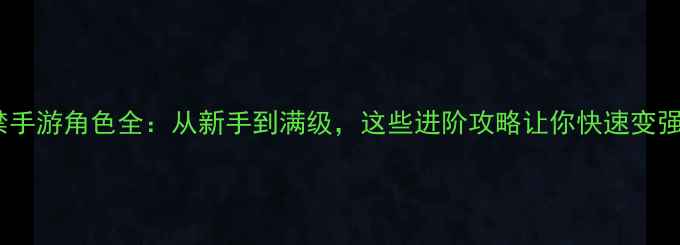 图片 魔禁手游角色全：从新手到满级，这些进阶攻略让你快速变强！1