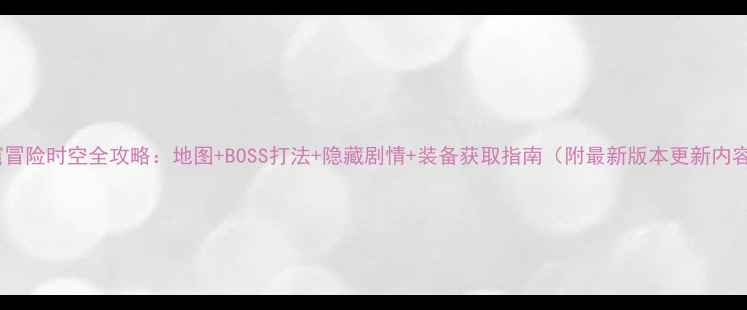 图片 魔窟冒险时空全攻略：地图+BOSS打法+隐藏剧情+装备获取指南（附最新版本更新内容）1