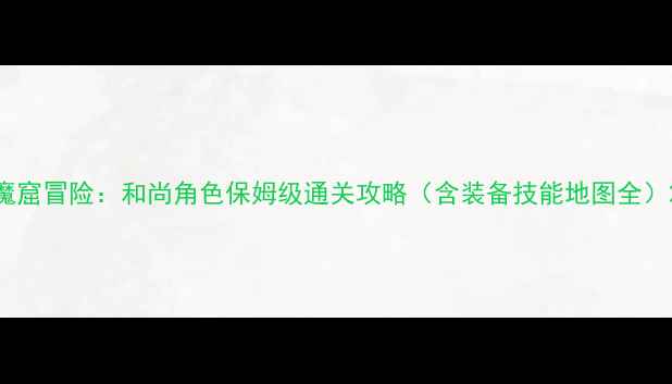 图片 魔窟冒险：和尚角色保姆级通关攻略（含装备技能地图全）2