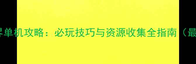 图片 魔龙世界单机攻略：必玩技巧与资源收集全指南（最新版）2