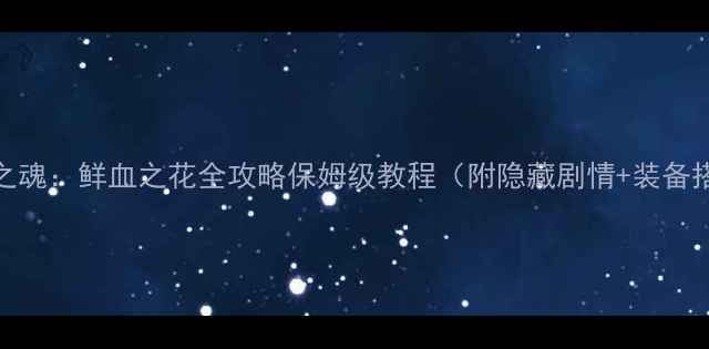 图片 魔龙之魂：鲜血之花全攻略保姆级教程（附隐藏剧情+装备搭配）