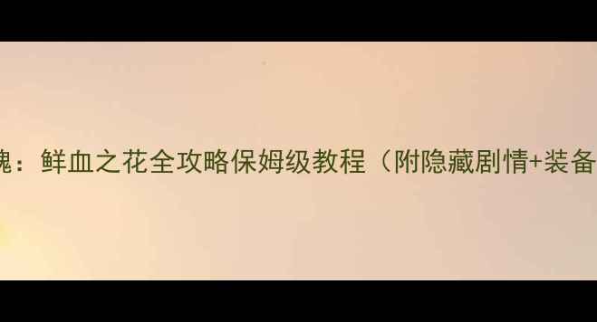 图片 魔龙之魂：鲜血之花全攻略保姆级教程（附隐藏剧情+装备搭配）1