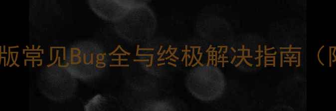 图片 魔龙契约单机版常见Bug全与终极解决指南（附更新建议）2