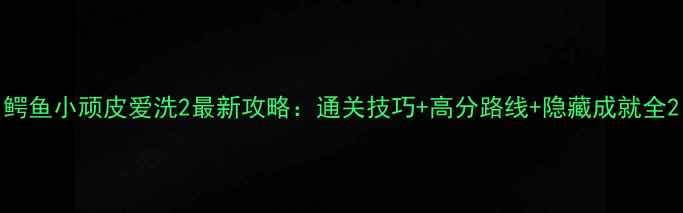 图片 鳄鱼小顽皮爱洗2最新攻略：通关技巧+高分路线+隐藏成就全2