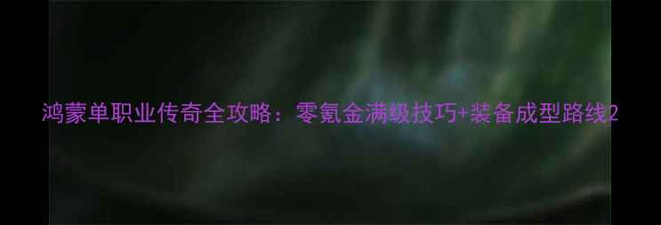 图片 鸿蒙单职业传奇全攻略：零氪金满级技巧+装备成型路线2