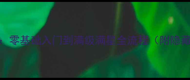 图片 麻醉保姆级攻略：零基础入门到满级满星全流程（附隐藏技巧+资源图）2