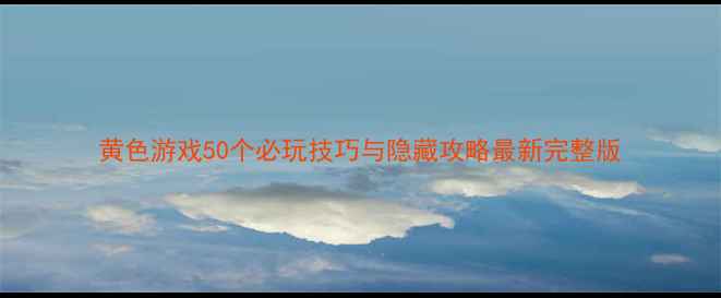 图片 黄色游戏50个必玩技巧与隐藏攻略最新完整版