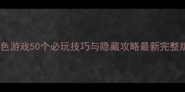 图片 黄色游戏50个必玩技巧与隐藏攻略最新完整版1