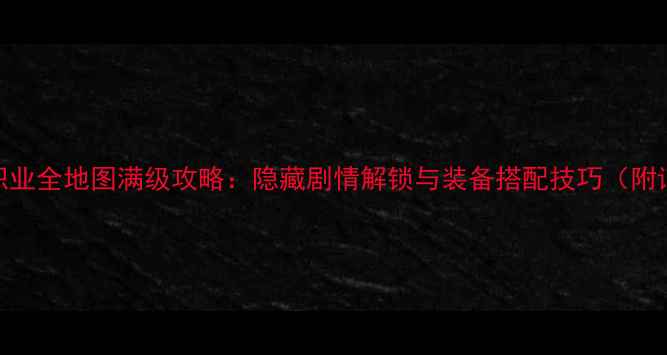 图片 黎明之光骑士职业全地图满级攻略：隐藏剧情解锁与装备搭配技巧（附详细操作指南）