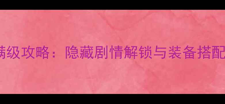 图片 黎明之光骑士职业全地图满级攻略：隐藏剧情解锁与装备搭配技巧（附详细操作指南）2