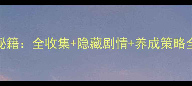 图片 黑与白通关秘籍：全收集+隐藏剧情+养成策略全（单机版）
