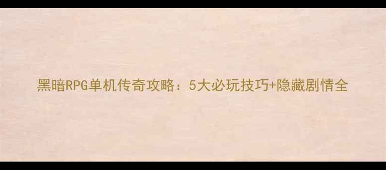 图片 黑暗RPG单机传奇攻略：5大必玩技巧+隐藏剧情全