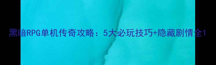 图片 黑暗RPG单机传奇攻略：5大必玩技巧+隐藏剧情全1