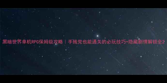 图片 黑暗世界单机RPG保姆级攻略｜手残党也能通关的必玩技巧+隐藏剧情解锁全2