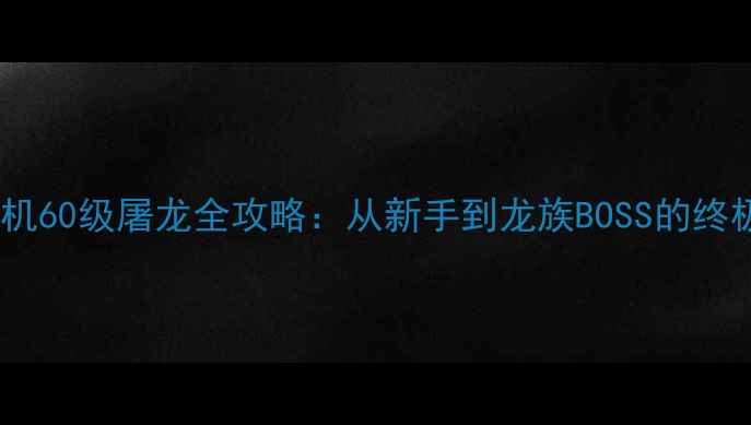 图片 黑暗传说单机60级屠龙全攻略：从新手到龙族BOSS的终极挑战指南1
