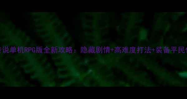 图片 黑暗传说单机RPG版全新攻略：隐藏剧情+高难度打法+装备平民化指南