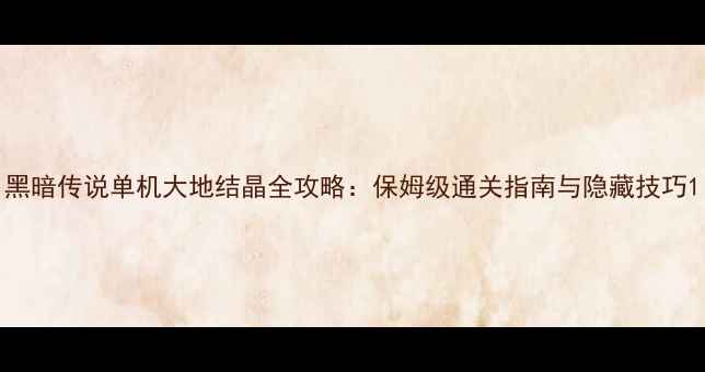 图片 黑暗传说单机大地结晶全攻略：保姆级通关指南与隐藏技巧1