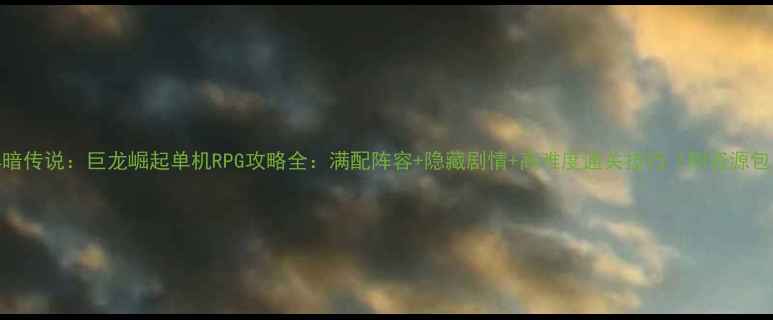 图片 黑暗传说：巨龙崛起单机RPG攻略全：满配阵容+隐藏剧情+高难度通关技巧（附资源包）