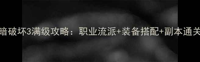 图片 黑暗破坏3满级攻略：职业流派+装备搭配+副本通关全
