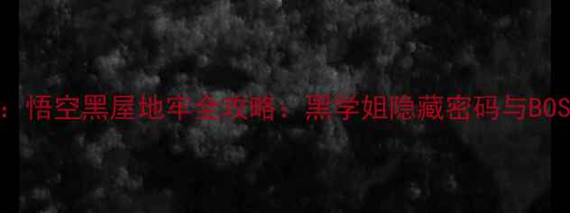 图片 黑神话：悟空黑屋地牢全攻略：黑学姐隐藏密码与BOSS打法2