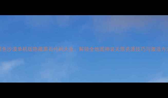图片 黑色沙漠单机版隐藏黑石代码大全：解锁全地图神装无限资源技巧与激活方法