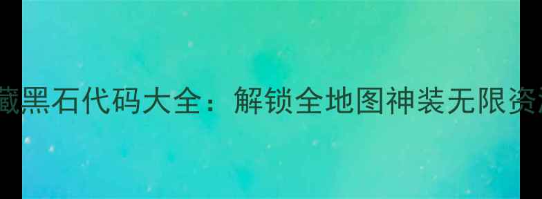 图片 黑色沙漠单机版隐藏黑石代码大全：解锁全地图神装无限资源技巧与激活方法1