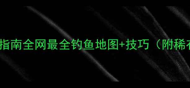 图片 黑色沙漠钓鱼终极指南全网最全钓鱼地图+技巧（附稀有鱼种捕捉攻略）1