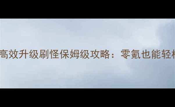 图片 黑色沙漠高效升级刷怪保姆级攻略：零氪也能轻松冲榜！1