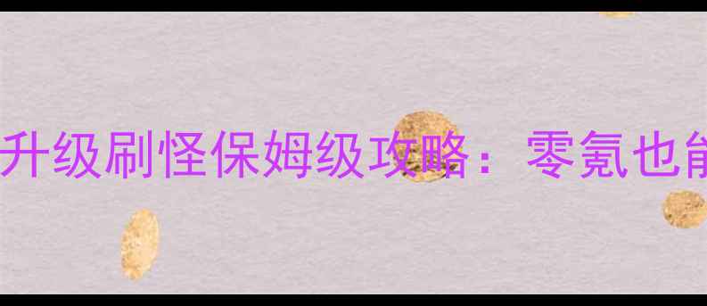 图片 黑色沙漠高效升级刷怪保姆级攻略：零氪也能轻松冲榜！2