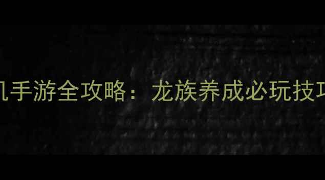 图片 龙之幻想日本单机手游全攻略：龙族养成必玩技巧与新手入门指南