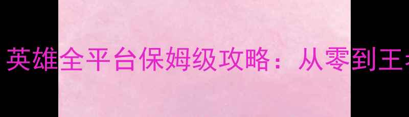 图片 龙之纹章：英雄全平台保姆级攻略：从零到王者必胜指南