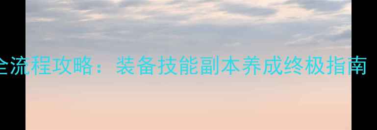 图片 龙之谷70级全流程攻略：装备技能副本养成终极指南（新手必看）