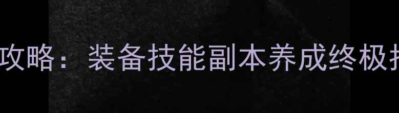 图片 龙之谷70级全流程攻略：装备技能副本养成终极指南（新手必看）1