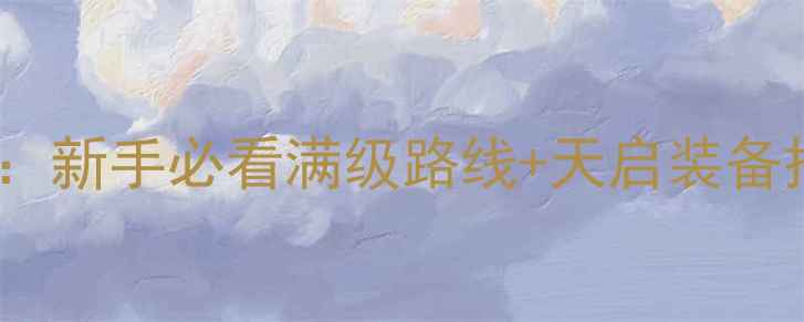 图片 龙之谷天启版本全攻略：新手必看满级路线+天启装备搭配+天启副本通关技巧