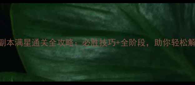 图片 龙之谷手游封印副本满星通关全攻略：必胜技巧+全阶段，助你轻松解锁SSS级奖励！1