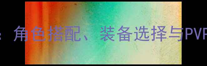 图片 龙之谷手游龙四版本保姆级攻略：角色搭配、装备选择与PVPPVE全（附最新版本更新内容）1
