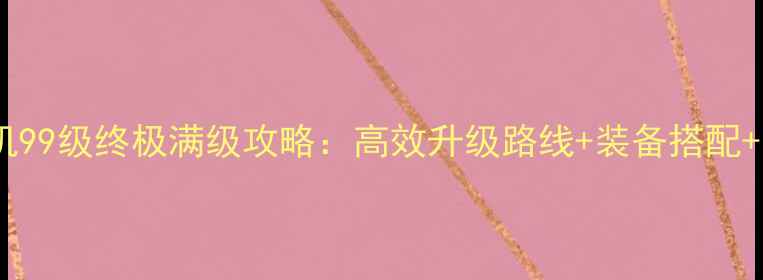 图片 龙王传说单机99级终极满级攻略：高效升级路线+装备搭配+副本打法全2