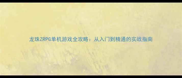 图片 龙珠ZRPG单机游戏全攻略：从入门到精通的实战指南