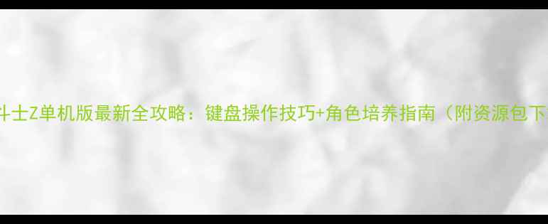 图片 龙珠斗士Z单机版最新全攻略：键盘操作技巧+角色培养指南（附资源包下载）2