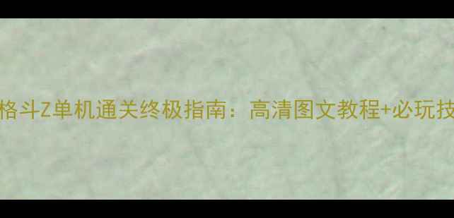 图片 龙珠格斗Z单机通关终极指南：高清图文教程+必玩技巧全