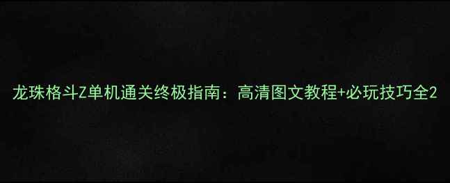 图片 龙珠格斗Z单机通关终极指南：高清图文教程+必玩技巧全2